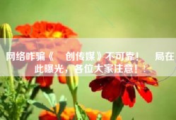 网络咋骗《燚创传媒》不可靠！騙局在此曝光，各位大家注意！!