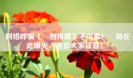 网络咋骗《燚创传媒》不可靠！騙局在此曝光，各位大家注意！!