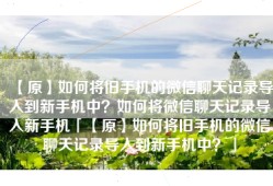 【原】如何将旧手机的微信聊天记录导入到新手机中？如何将微信聊天记录导入新手机「【原】如何将旧手机的微信聊天记录导入到新手机中？」