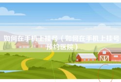 如何在手机上挂号（如何在手机上挂号预约医院）