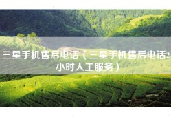 三星手机售后电话（三星手机售后电话24小时人工服务）