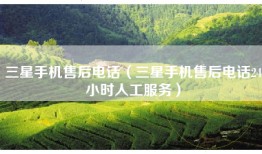 三星手机售后电话（三星手机售后电话24小时人工服务）