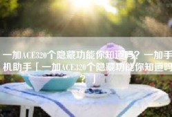 一加ACE320个隐藏功能你知道吗？一加手机助手「一加ACE320个隐藏功能你知道吗？」