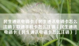 民生通讯电销卡（民生通讯电销卡怎么注销）联通手机卡怎么注销「民生通讯电销卡（民生通讯电销卡怎么注销）」