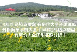18年红岛热点楼盘 有房价大全还附涨跌分析海尔手机大全「18年红岛热点楼盘 有房价大全还附涨跌分析」