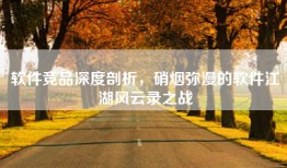 软件竞品深度剖析，硝烟弥漫的软件江湖风云录之战