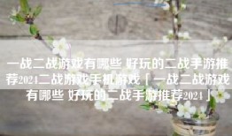 一战二战游戏有哪些 好玩的二战手游推荐2024二战游戏手机游戏「一战二战游戏有哪些 好玩的二战手游推荐2024」