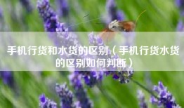 手机行货和水货的区别（手机行货水货的区别如何判断）