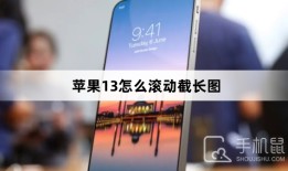 苹果13怎么滚动截长图苹果手机怎么滚动截屏「苹果13怎么滚动截长图」