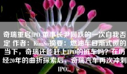 奇瑞重启IPO 董事长尹同跃的一次自我否定 作者：KimSu摘要：燃油车日渐式微的当下，奇瑞还能赶上IPO的班车吗？在历经20年的曲折探索后，奇瑞汽车再次冲刺IPO...