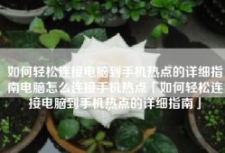 如何轻松连接电脑到手机热点的详细指南电脑怎么连接手机热点「如何轻松连接电脑到手机热点的详细指南」