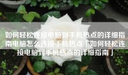 如何轻松连接电脑到手机热点的详细指南电脑怎么连接手机热点「如何轻松连接电脑到手机热点的详细指南」