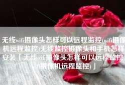 无线wifi摄像头怎样可以远程监控(wifi摄像机远程监控)无线监控摄像头和手机怎样安装「无线wifi摄像头怎样可以远程监控(wifi摄像机远程监控)」