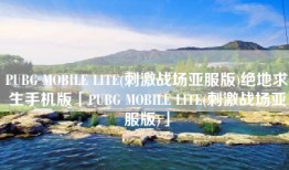 PUBG MOBILE LITE(刺激战场亚服版)绝地求生手机版「PUBG MOBILE LITE(刺激战场亚服版)」
