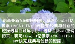 诺基亚新7610重磅归来：骁龙8 Gen3+1亿像素+24GB+1TB+100W快充,经典与创新的碰撞诺基亚触屏手机「诺基亚新7610重磅归来：骁龙8 Gen3+1亿像素+24GB+1TB+100W快充,经典与创新的碰撞」