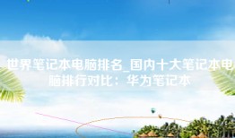 世界笔记本电脑排名_国内十大笔记本电脑排行对比：华为笔记本