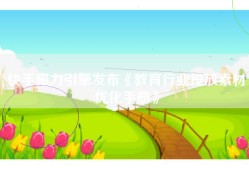 快手磁力引擎发布《教育行业投放素材优化手册》
