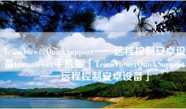 TeamViewerQuickSupport——远程控制安卓设备teamviewer手机版「TeamViewerQuickSupport——远程控制安卓设备」