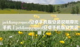jack&rsquo;d安卓手机版安装说明摩托手机「jack&rsquo;d安卓手机版安装说明」