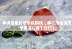 手机角色扮演单机游戏（手机角色扮演单机游戏哪个好玩）