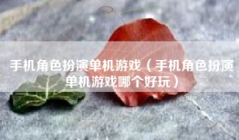 手机角色扮演单机游戏（手机角色扮演单机游戏哪个好玩）