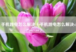 手机跳电怎么解决（手机跳电怎么解决vivo）