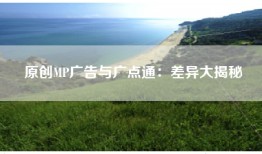 原创MP广告与广点通：差异大揭秘