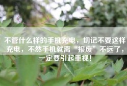 不管什么样的手机充电，切记不要这样充电，不然手机就离“报废”不远了，一定要引起重视！