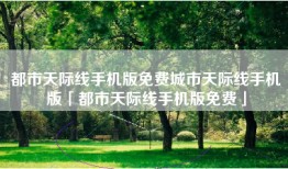都市天际线手机版免费城市天际线手机版「都市天际线手机版免费」