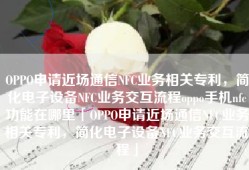 OPPO申请近场通信NFC业务相关专利，简化电子设备NFC业务交互流程oppo手机nfc功能在哪里「OPPO申请近场通信NFC业务相关专利，简化电子设备NFC业务交互流程」