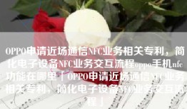 OPPO申请近场通信NFC业务相关专利，简化电子设备NFC业务交互流程oppo手机nfc功能在哪里「OPPO申请近场通信NFC业务相关专利，简化电子设备NFC业务交互流程」