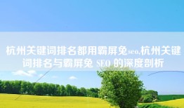 杭州关键词排名都用霸屏兔seo,杭州关键词排名与霸屏兔 SEO 的深度剖析