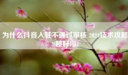 为什么抖音入驻不通过审核 2024技术攻略!(超好用)