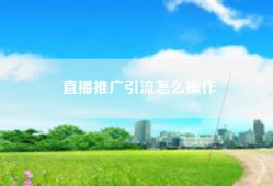 直播推广引流怎么操作