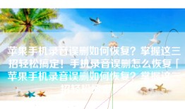 苹果手机录音误删如何恢复？掌握这三招轻松搞定！手机录音误删怎么恢复「苹果手机录音误删如何恢复？掌握这三招轻松搞定！」