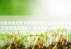 PI币手机挖矿如何增加算力速度？怎么样才能更快的挖矿？手机挖矿「PI币手机挖矿如何增加算力速度？怎么样才能更快的挖矿？」