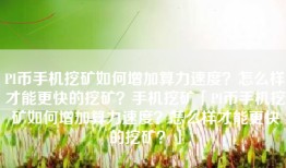 PI币手机挖矿如何增加算力速度？怎么样才能更快的挖矿？手机挖矿「PI币手机挖矿如何增加算力速度？怎么样才能更快的挖矿？」