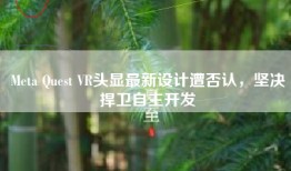 Meta Quest VR头显最新设计遭否认，坚决捍卫自主开发