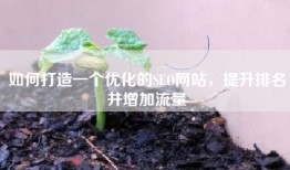 如何打造一个优化的SEO网站，提升排名并增加流量