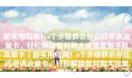 超实用指南！6个步骤教会你在线申请流量卡，轻松解锁低月租大流量套餐手机流量卡「超实用指南！6个步骤教会你在线申请流量卡，轻松解锁低月租大流量套餐」