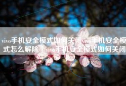 vivo手机安全模式如何关闭vivo手机安全模式怎么解除「vivo手机安全模式如何关闭」