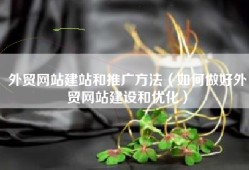 外贸网站建站和推广方法（如何做好外贸网站建设和优化）