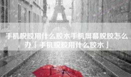 手机脱胶用什么胶水手机屏幕脱胶怎么办「手机脱胶用什么胶水」
