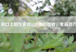 风口上的生成式AI：岗位吃香，年薪百万