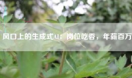 风口上的生成式AI：岗位吃香，年薪百万