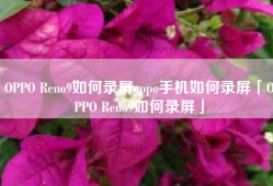 OPPO Reno9如何录屏oppo手机如何录屏「OPPO Reno9如何录屏」