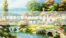 日本搜索引擎市场份额排名【Google一骑绝尘】