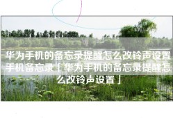 华为手机的备忘录提醒怎么改铃声设置手机备忘录「华为手机的备忘录提醒怎么改铃声设置」