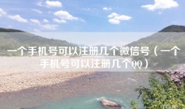 一个手机号可以注册几个微信号（一个手机号可以注册几个QQ）