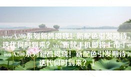 vivo X200系列新机揭晓！新配色引发期待，迭代何时到来？vivo新款手机即将上市「vivo X200系列新机揭晓！新配色引发期待，迭代何时到来？」